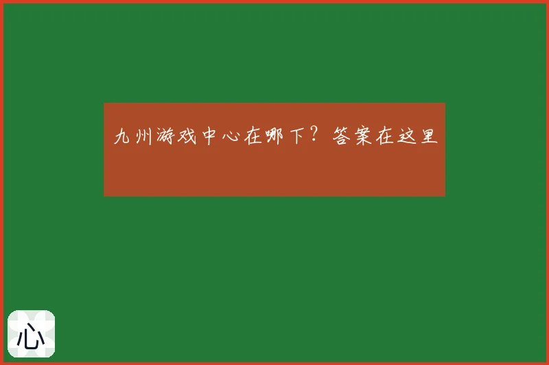 九州游戏中心在哪下？答案在这里