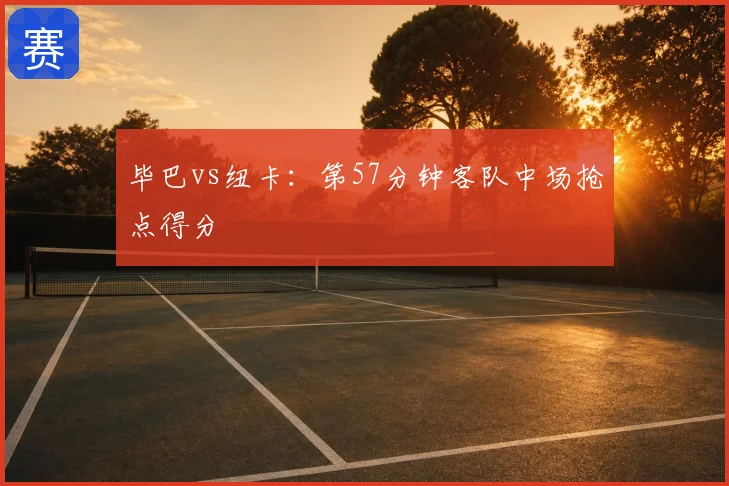 毕巴vs纽卡:第57分钟客队中场抢点得分