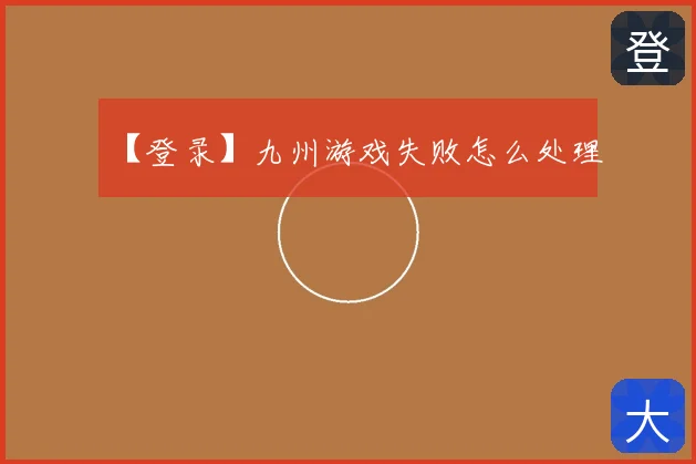 【登录】九州游戏失败怎么处理