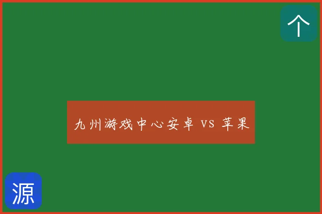 九州游戏中心安卓 vs 苹果