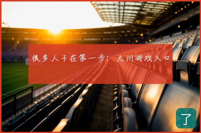 很多人卡在第一步：九州游戏入口